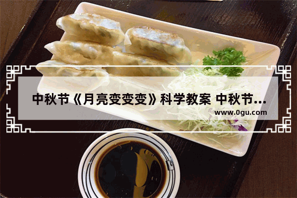 中秋节《月亮变变变》科学教案 中秋节的历史文化专题教案