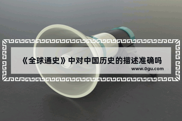 《全球通史》中对中国历史的描述准确吗
