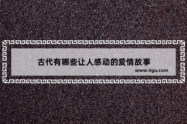 古代有哪些让人感动的爱情故事
