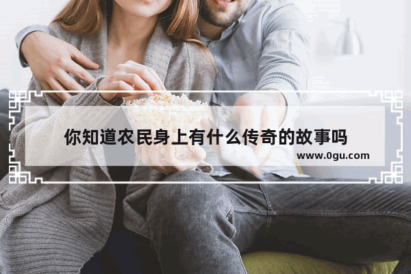 你知道农民身上有什么传奇的故事吗