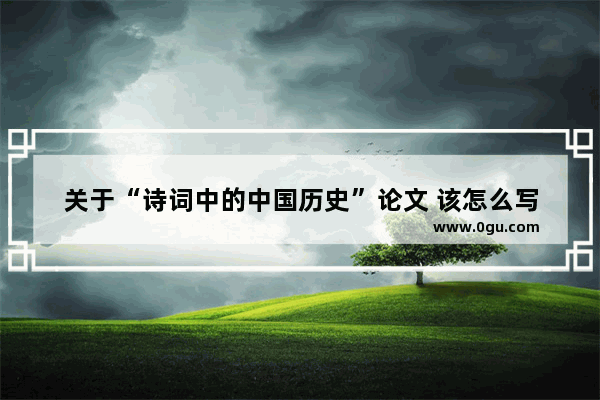 关于“诗词中的中国历史”论文 该怎么写