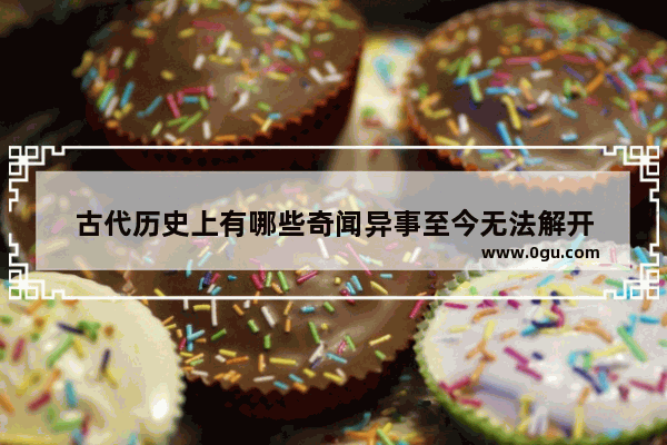 古代历史上有哪些奇闻异事至今无法解开