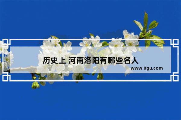 历史上 河南洛阳有哪些名人