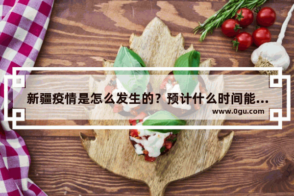 新疆疫情是怎么发生的？预计什么时间能结束