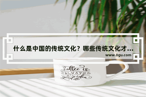 什么是中国的传统文化？哪些传统文化才算是优秀的