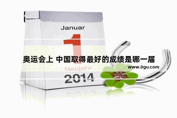 奥运会上 中国取得最好的成绩是哪一届
