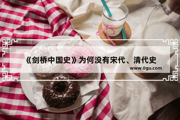《剑桥中国史》为何没有宋代、清代史
