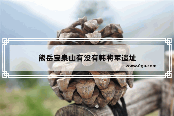 熊岳宝泉山有没有韩将军遗址