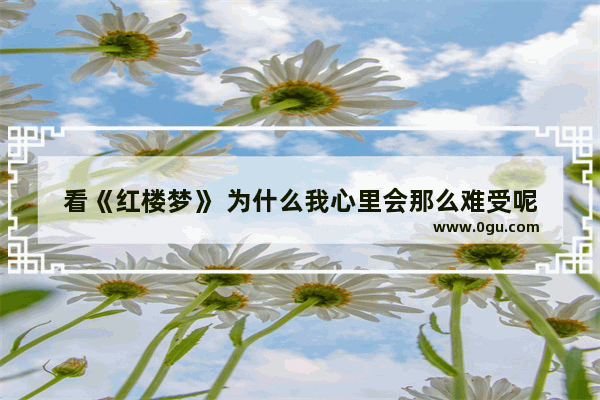 看《红楼梦》 为什么我心里会那么难受呢