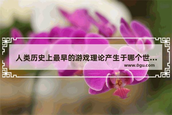 人类历史上最早的游戏理论产生于哪个世纪 游戏 历史文化