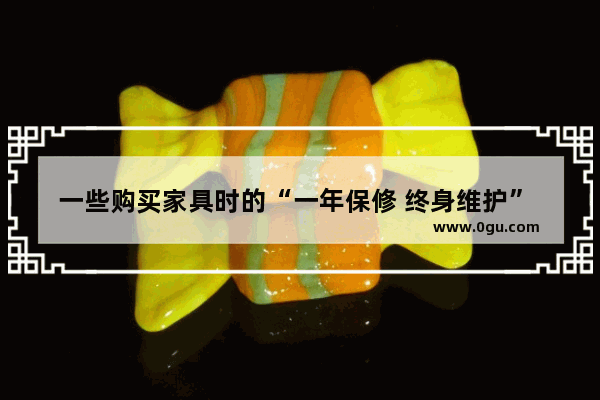 一些购买家具时的“一年保修 终身维护” 这句话你怎么看