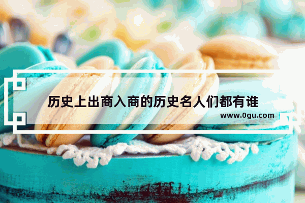 历史上出商入商的历史名人们都有谁