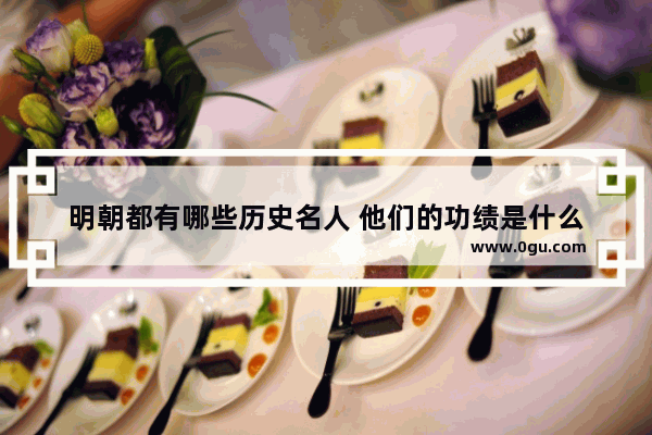 明朝都有哪些历史名人 他们的功绩是什么