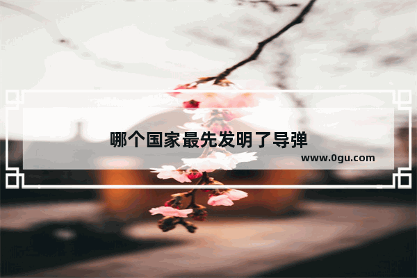 哪个国家最先发明了导弹