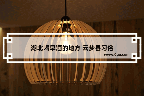 湖北喝早酒的地方 云梦县习俗