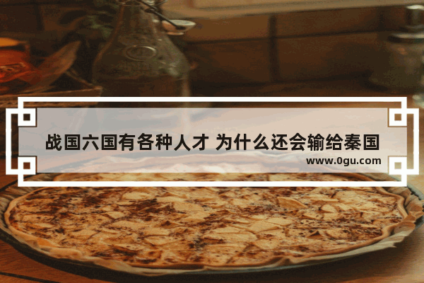 战国六国有各种人才 为什么还会输给秦国