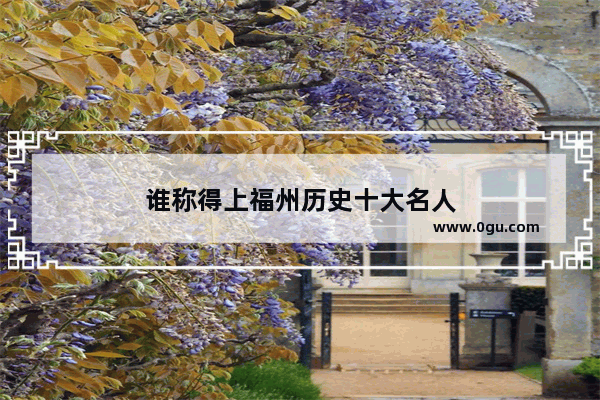 谁称得上福州历史十大名人