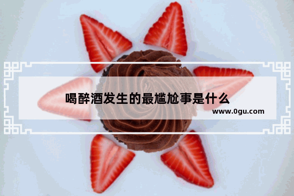喝醉酒发生的最尴尬事是什么