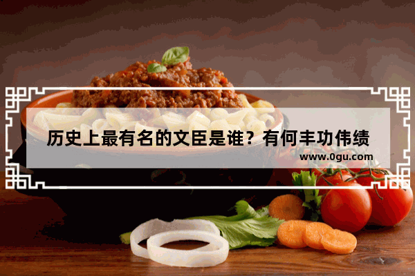 历史上最有名的文臣是谁？有何丰功伟绩