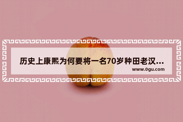 历史上康熙为何要将一名70岁种田老汉满门抄斩？他是谁