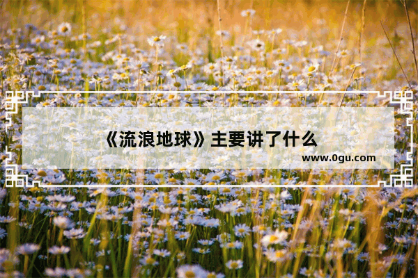 《流浪地球》主要讲了什么