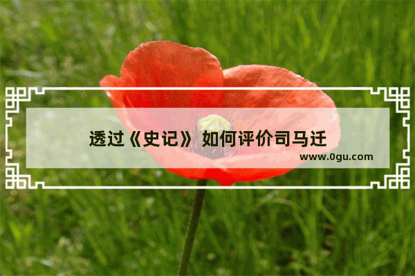 透过《史记》 如何评价司马迁