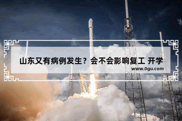 山东又有病例发生？会不会影响复工 开学