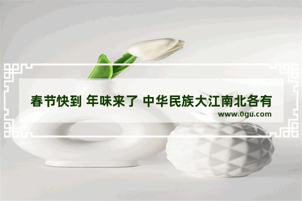 春节快到 年味来了 中华民族大江南北各有哪些习俗