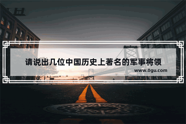 请说出几位中国历史上著名的军事将领
