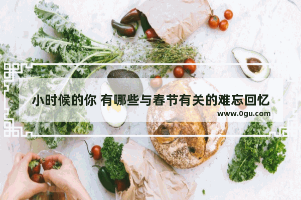 小时候的你 有哪些与春节有关的难忘回忆