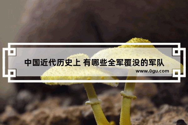 中国近代历史上 有哪些全军覆没的军队