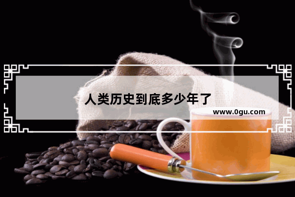 人类历史到底多少年了