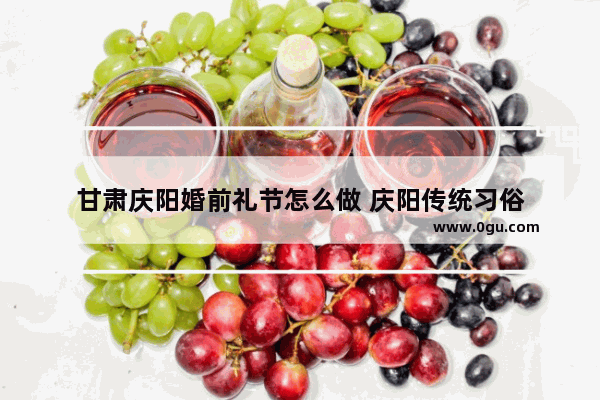 甘肃庆阳婚前礼节怎么做 庆阳传统习俗