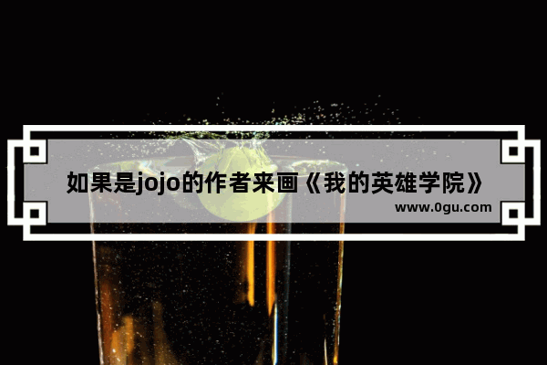 如果是jojo的作者来画《我的英雄学院》会是什么样