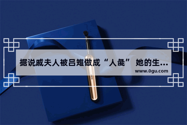 据说戚夫人被吕雉做成“人彘” 她的生命力真的那么顽强吗
