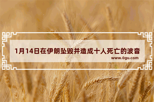 1月14日在伊朗坠毁并造成十人死亡的波音707是怎么失事的