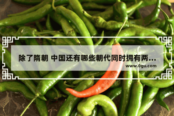 除了隋朝 中国还有哪些朝代同时拥有两个首都