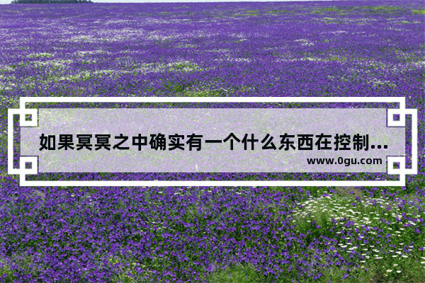 如果冥冥之中确实有一个什么东西在控制住我们 那它是什么