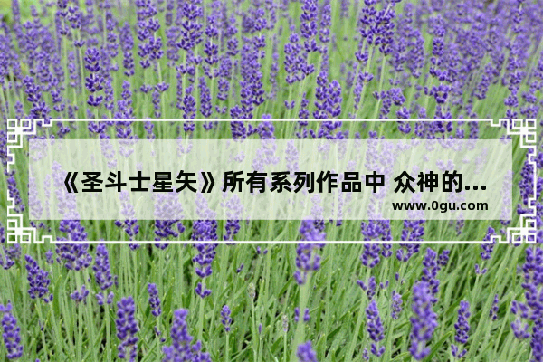 《圣斗士星矢》所有系列作品中 众神的宫殿有哪些？都是来自哪个神
