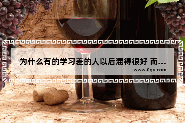 为什么有的学习差的人以后混得很好 而有的学习不好却混得不好