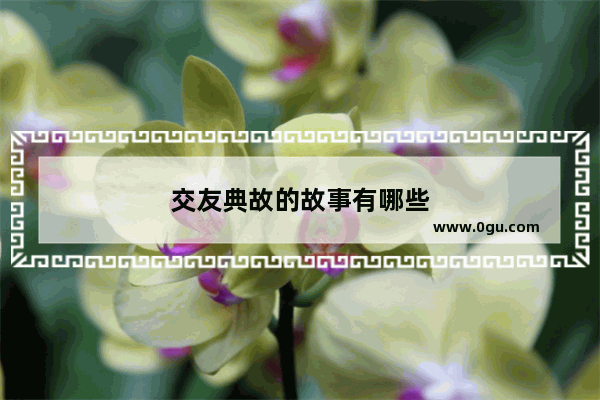 交友典故的故事有哪些