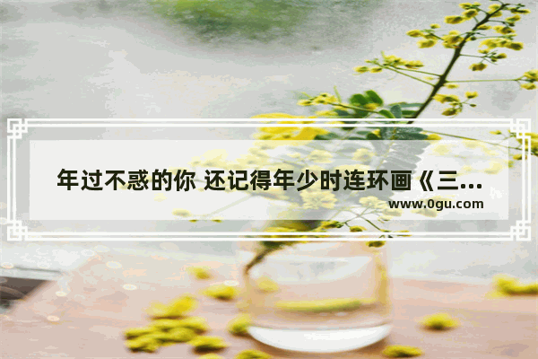 年过不惑的你 还记得年少时连环画《三国演义》吗 能说出几位大师级绘者呢