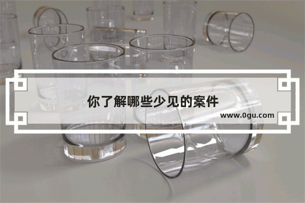 你了解哪些少见的案件