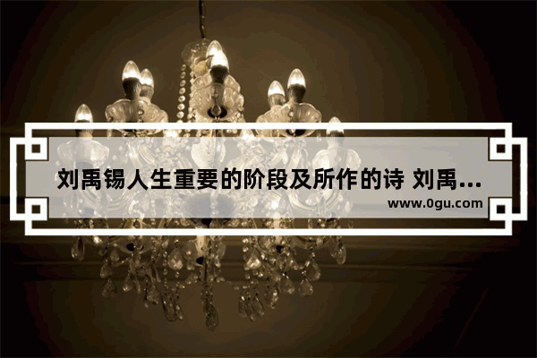 刘禹锡人生重要的阶段及所作的诗 刘禹锡讲历史文化