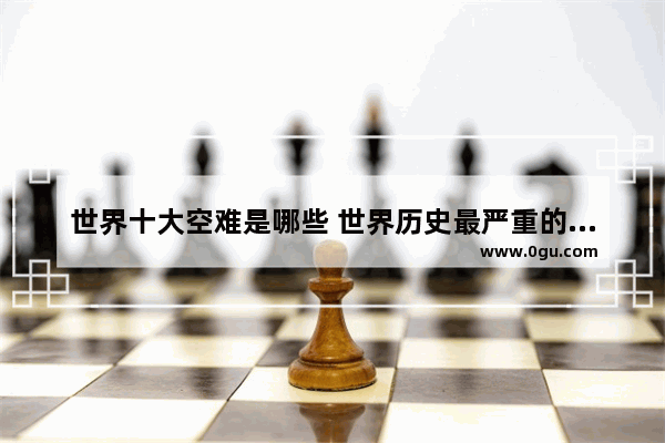 世界十大空难是哪些 世界历史最严重的空难国家