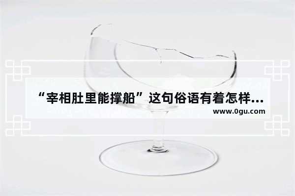“宰相肚里能撑船”这句俗语有着怎样的历史典故