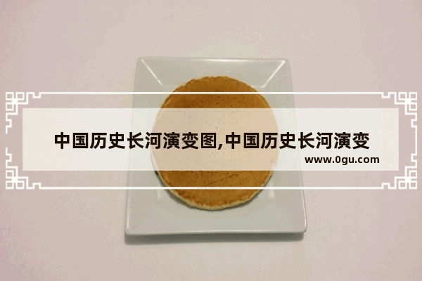 中国历史长河演变图,中国历史长河演变