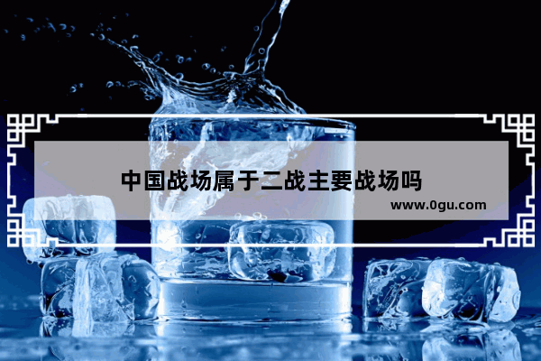 中国战场属于二战主要战场吗