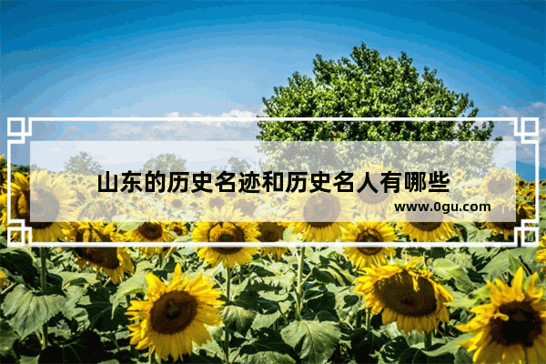 山东的历史名迹和历史名人有哪些