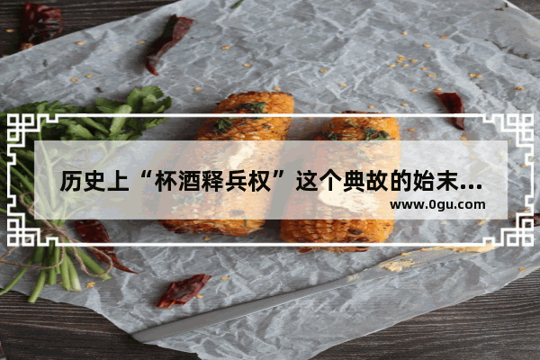 历史上“杯酒释兵权”这个典故的始末是怎样的